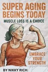 Super Aging Begins Today Muscle Loss Is a Choice - Nikky Rich - 9798230946328