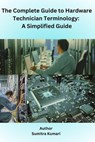 The complete guide to Hardware Technician Terminology: A simplified guide - Sumitra Kumari - 9798230948919