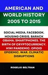 American and World History 2005 to 2015: Social Media.Facebook.Housing Crisis.Barack Obama.Smartphones.The Birth of Cryptocurrency.H1N1 Pandemic.Opiod Epidemic.War.Climatic Disruptions - Rogelio Beltran - 9798230951445