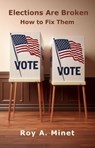 Elections Are Broken -- How to Fix Them - Roy A. Minet - 9798230977421