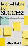 Micro-Habits for Success: Tiny Actions, Massive Results - Alex Reid - 9798230994152