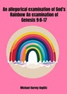 An Allegorical Examination of God's Rainbow - an Examination of Genesis 9-8-17 - Michael Harvey Koplitz - 9798231033706