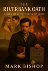 The Riverbank Oath: Ashes of Love, Seeds of Hope - Mark Bishop - 9798231056804
