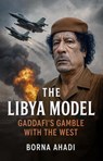 The Libya Model : Gaddafi's Gamble With The West - Borna Ahadi - 9798231101238