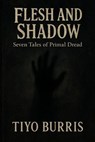 Flesh and Shadow: Seven Tales of Primal Dread - Tiyo Burris - 9798231108114
