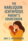 The Harlequin Ichthyosis Parent's Sourcebook - Stephanie Glen ; Amy E. Whitehouse - 9798231111299