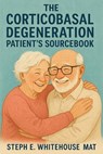 The Corticobasal Degeneration Patient’s Sourcebook - Stephanie Glen ; Steph E. Whitehouse MAT - 9798231124411