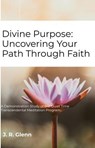 Divine Purpose: Uncovering Your Path Through Faith - J. R. Glenn - 9798231129805