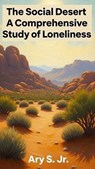 The Social Desert - A Comprehensive Study of Loneliness - Ary S. Jr. - 9798231164394