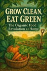 Grow Clean, Eat Green: The Organic Food Revolution at Home - Marc Creston - 9798231167777
