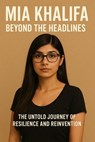 Mia Khalifa: Beyond the Headlines – The Untold Journey of Resilience and Reinvention - John Doe - 9798231181094