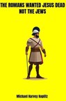 The Romans Wanted Jesus Dead not the Jews - Michael Harvey Koplitz - 9798231192847