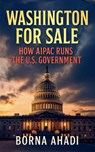 Washington for Sale: How AIPAC Runs the U.S. Government - Borna Ahadi - 9798231224777