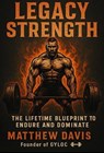 Legacy Strength: The Lifetime Blueprint to Endure and Dominate Master Muscle, Mindset & Medicine the Natural Way - Matthew Davis - 9798231231256