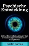 Psychische Entwicklung: Ein Leitfaden für Anfänger zur Freisetzung übersinnlicher Fähigkeiten - Kristin Komak - 9798231250141