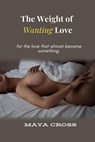 The Weight of Wanting Love - Maya Cross - 9798231262533