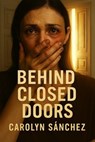 Behind Close Doors - Carolyn Sanchez - 9798231285600