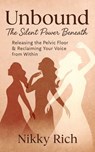 Unbound The Silent Power Beneath Releasing the Pelvic Floor & Reclaiming Your Voice from Within - Nikky Rich - 9798231300082