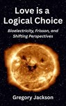 Love is a Logical Choice: Bioelectricity, Frisson, and Shifting Perspectives - Gregory Jackson - 9798231333820