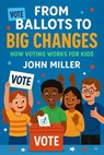 From Ballots to Big Changes: How Voting Works for Kids - John Miller - 9798231348978