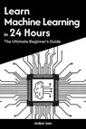 Learn Machine Learning in 24 Hours: The Ultimate Beginner’s Guide - Aniket Jain - 9798231358847