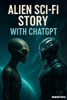 Alien Sci-Fi Story with ChatGPT - Andrew Parry - 9798231382804