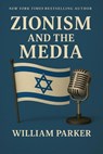 Zionism and the Media - William Parker - 9798231384860