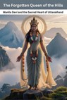 The Forgotten Queen of the Hills: Manila Devi and the Sacred Heart of Uttarakhand - Mohan chandra Uprety - 9798231387595