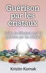 Guérison par les cristaux: Guide du débutant pour la guérison par les cristaux - Kristin Komak - 9798231404759