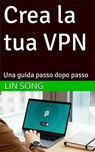 Crea la tua VPN: Una guida passo dopo passo - Lin Song - 9798231412242
