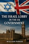 The Israel Lobby in the UK Goverment - William Parker - 9798231459964