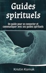 Guides spirituels: Un guide pour se connecter et communiquer avec ses guides spirituels - Kristin Komak - 9798231464012