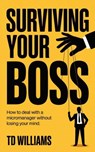 Surviving Your Boss: How to Deal with a Micromanager Without Losing Your Mind - TD Williams - 9798231499311