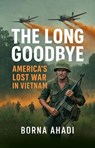The Long Goodbye: America's Lost War in Vietnam - Borna Ahadi - 9798231508839
