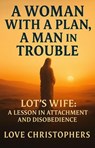 A Woman with a Plan, A Man in Trouble: Lot’s Wife: A Lesson in Attachment and Disobedience - Love Christophers - 9798231513239