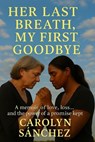 Her Last Breath, My First Goodbye - Carolyn Sanchez - 9798231520664