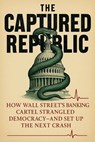 The Captured Republic: How Wall Street’s Banking Cartel Strangled Democracy—and Set Up the Next Crash - Josh Lubérisse - 9798231522552