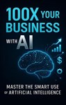 100X Your Business with AI: Master the Smart Use of Artificial Intelligence - Anurag Sisodiya - 9798231584543