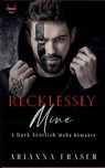 Recklessly Mine - A Dark Scottish Mafia Romance - Arianna Fraser - 9798231595266