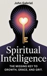 Spiritual Intelligence: The Missing Key to Growth, Grace and Grit - John Gabriel - 9798231604852