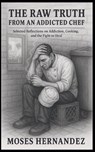 The Raw Truth From An Addicted Chef - Moses Hernandez - 9798231707270
