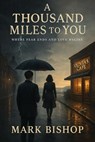 A Thousand Miles to You: Where Fear Ends and Love Begins - Mark Bishop - 9798231765126