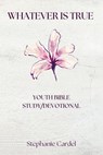 Whatever Is True: Youth Bible Study/Devotional - Stephanie Cardel - 9798231811441