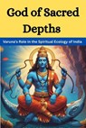 God of Sacred Depths: Varuna’s Role in the Spiritual Ecology of India - Mohan chandra Uprety - 9798231874101