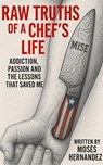 Raw Truths of A Chef's Life: Addiction, Passion and The Lessons That Saved Me - Moses Hernandez - 9798231878451