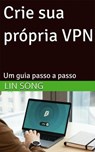 Crie sua própria VPN: Um guia passo a passo - Lin Song - 9798231880348