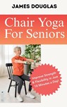 Chair Yoga For Seniors - James Douglas - 9798231883691