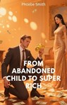 From Abandoned Child to Super Rich - Phoebe Smith - 9798231896752