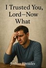 I Trusted You, Lord --- Now What - Joshua Rhoades - 9798231936199
