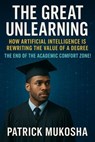 The Great Unlearning: How Artificial Intelligence Is Rewriting the Value of a Degree - Patrick Mukosha - 9798231963263